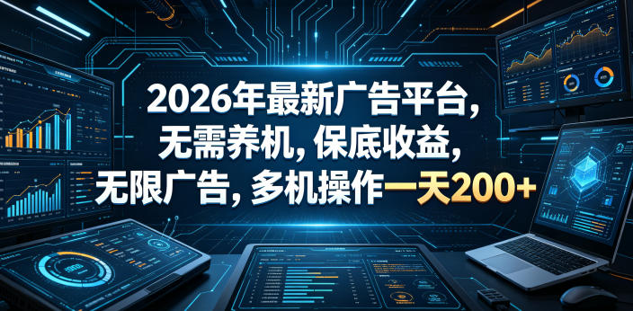 2026年最新广告平台，无需养机，保底收益，无限广告，多机操作一天200+【揭秘】-项目网
