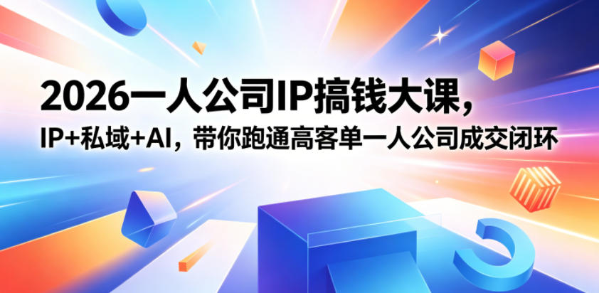2026一人公司IP搞钱大课扬州站，IP+私域+AI，带你跑通高客单一人公司成交闭环-项目网