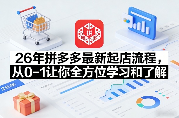 26年拼多多最新起店流程，从0-1让你全方位学习和了解(05月30日更新)-项目网