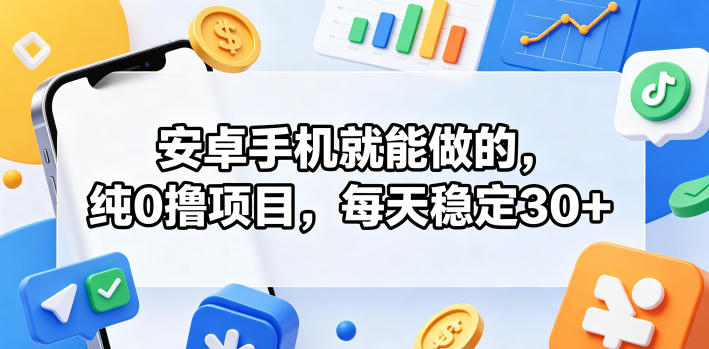 安卓手机就能做的，纯0撸项目，每天稳定30+-项目网