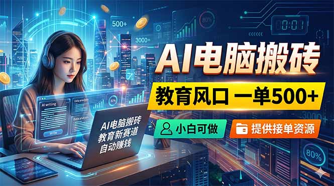 AI电脑搬砖，教育风口一单500+，小白可做，提供接单资源-项目网