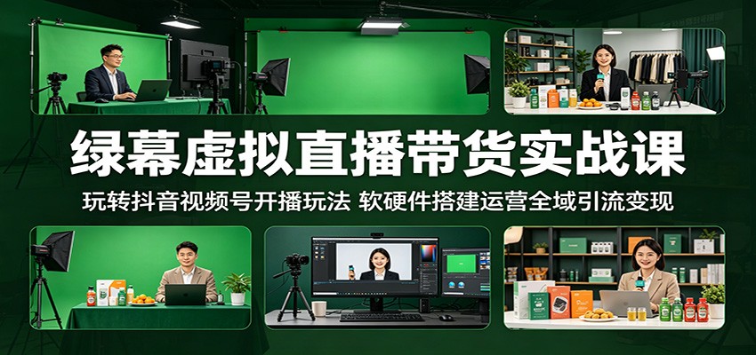 绿幕虚拟直播带货实战课：玩转抖音视频号开播玩法，软硬件搭建运营全域引流变现-项目网