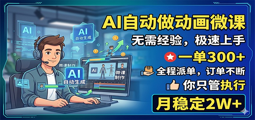AI自动做动画微课，一单300+，全程派单，你只管执行，月稳定2W+-项目网