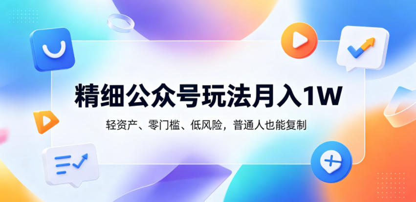 精细公众号玩法月入1W，轻资产、零门槛、低风险，普通人也能复制【揭秘】-项目网