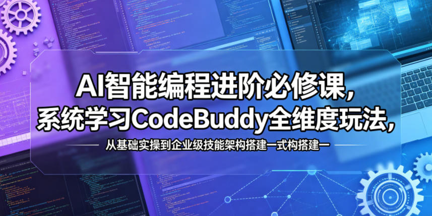 AI智能编程进阶必修课，系统学习CodeBuddy全维度玩法，从基础实操到企业级技能架构搭建一站式精通-项目网