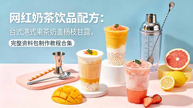 网红奶茶饮品配方：台式港式果茶奶盖杨枝甘露，完整资料包制作教程合集-项目网