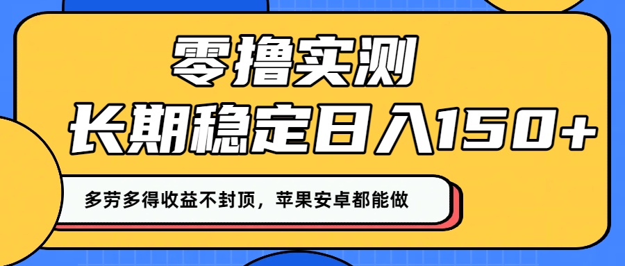 零撸实测:长期稳定日入150+,多劳多得收益不封顶,苹果安卓都能做!-项目网