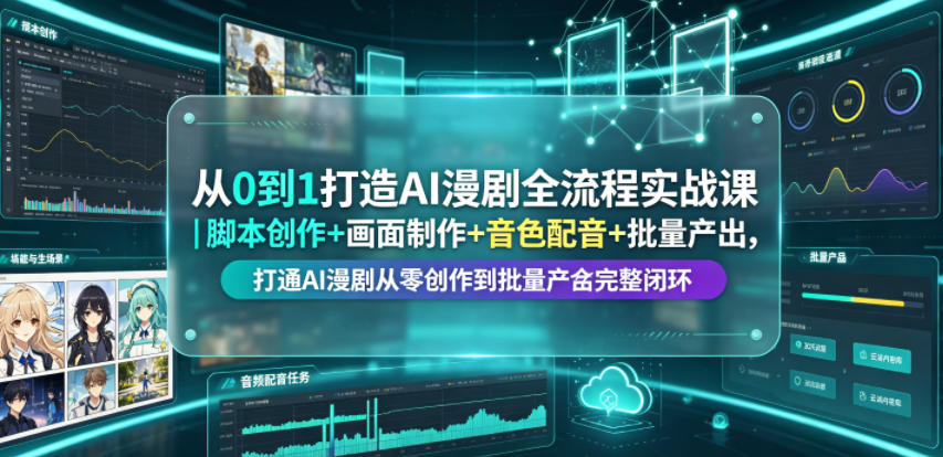 从0到1打造AI漫剧全流程实战课|脚本创作+画面制作+音色配音+批量产出,打通AI漫剧从零创作到批量量产完整闭环-项目网