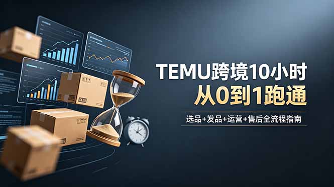 想做TEMU跨境但不知从何下手?选品+发品+运营+售后,10小时从0到1跑通-项目网