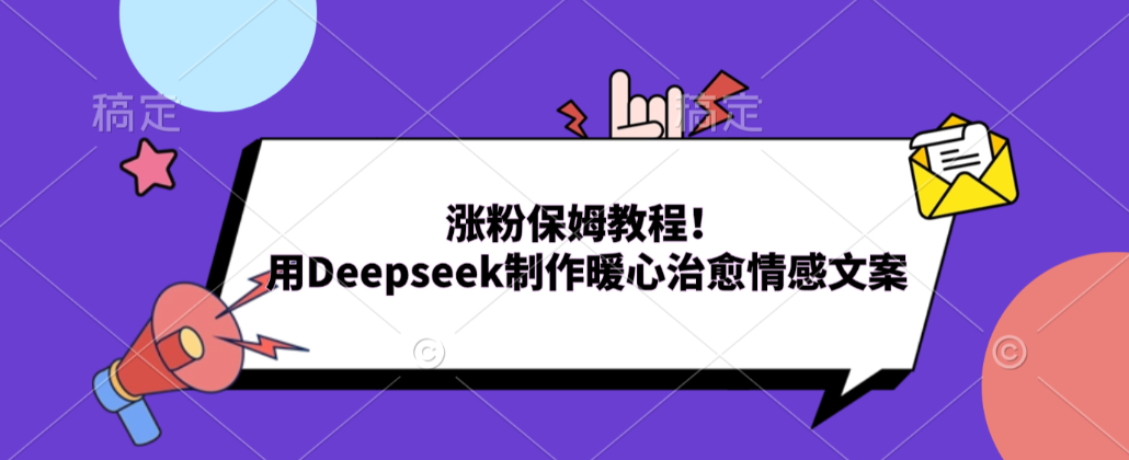 涨粉保姆教程！用Deepseek制作暖心治愈情感文案！-项目网