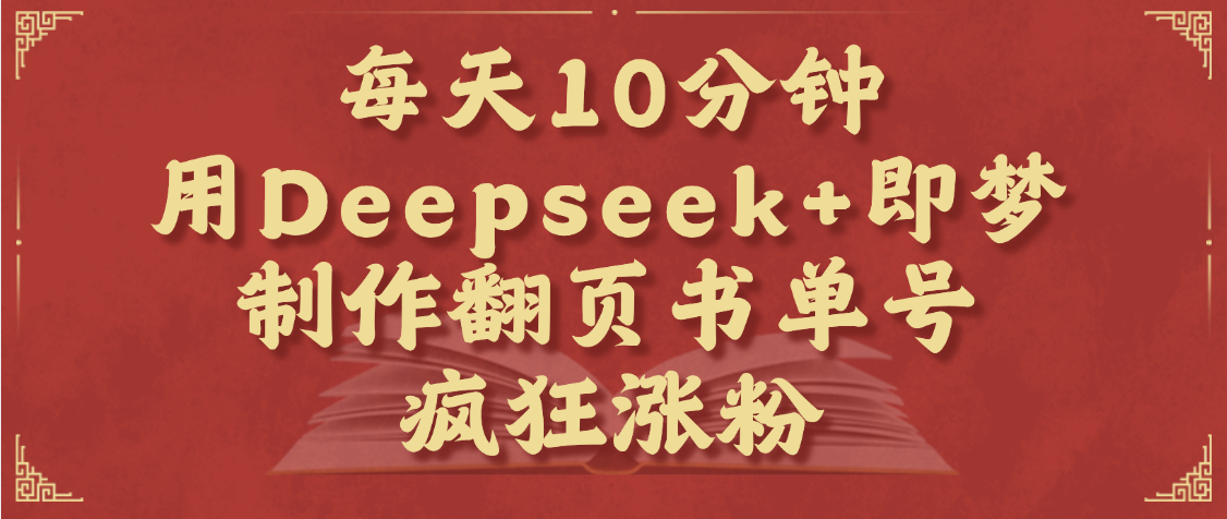 每天十分钟,用Deepseek+即梦,制作翻页书单号,疯狂涨粉,单日变现1000+-项目网
