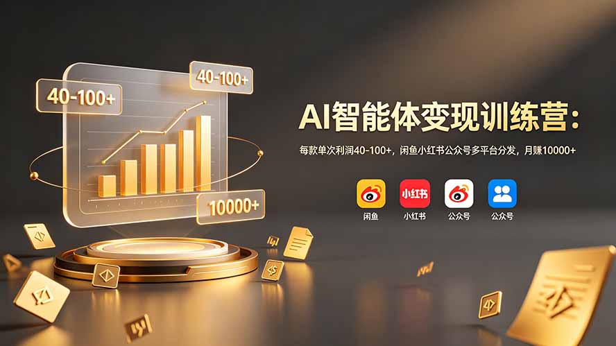AI智能体变现训练营：每款单次利润40-100+，闲鱼小红书公众号多平台分发，月赚10000+-项目网