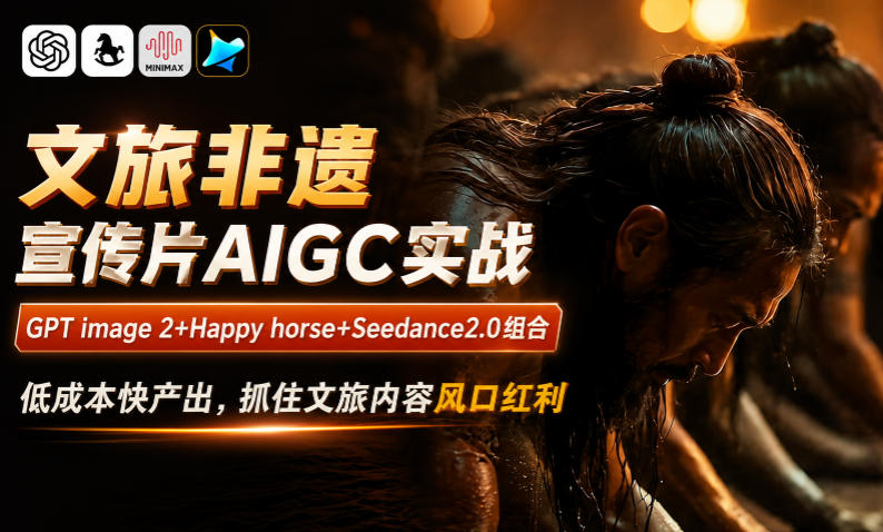 文旅非遗宣传片AIGC实战，GPT image 2+Happy horse+Seedance2.0组合，低成本快产出，抓住文旅内容风口红利-项目网