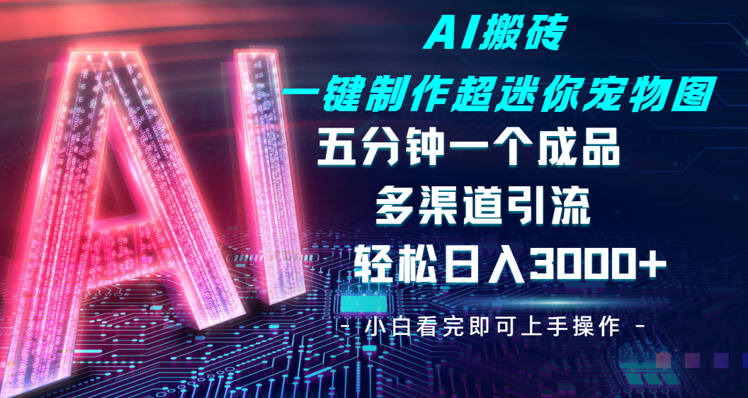 Ai 搬砖一键制作超迷你宠物图，五分钟一个成品，多渠道引流，轻松日入 3000-项目网