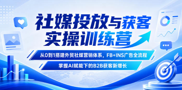 社媒投放与获客实操训练营,从0到1搭建外贸社媒营销体系,FB+INS广告全流程,掌握AI赋能下的B2B获客新增长-项目网