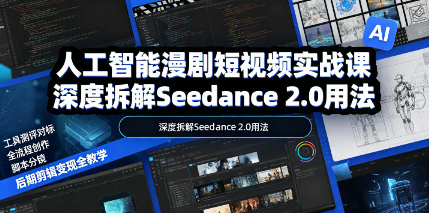 人工智能漫剧短视频实战课，深度拆解Seedance 2.0用法，工具测评对标+全流程创作+脚本分镜+后期剪辑变现全教学-项目网