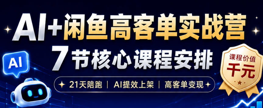 AI+闲鱼高客单实战营,AI提效上架,高客单变现,一台电脑,一部手机,零囤货,15天卖了14W+-项目网