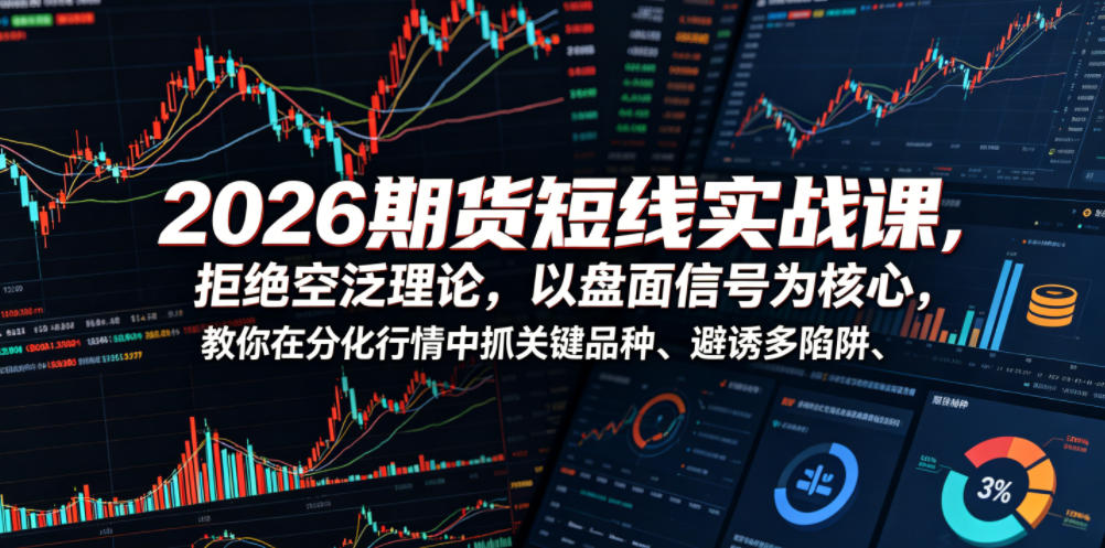 2026期货短线实战课,拒绝空泛理论,以盘面信号为核心,教你在分化行情中抓关键品种、避诱多陷阱-项目网