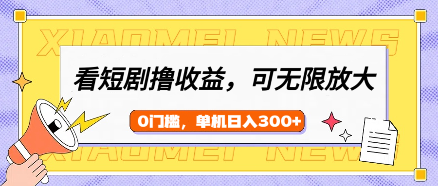看短剧领收益，可矩阵无限放大，单机日收益300+，新手小白轻松上手！-项目网