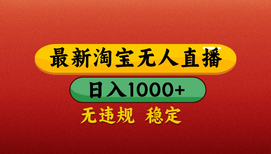 【最新】淘宝无人直播带货，独家技术，日入1000+，无违规无封号，操作简单，长期稳定【揭秘】-项目网