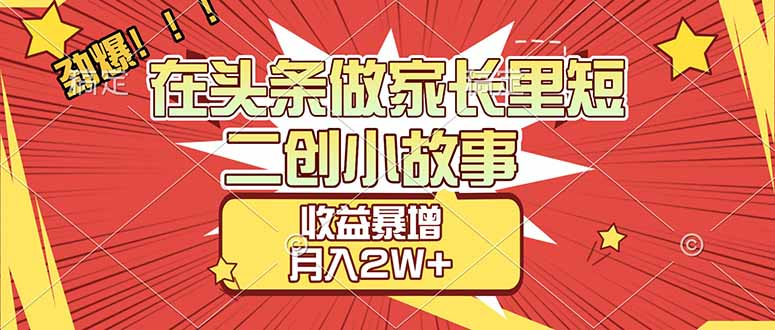 【劲爆】在头条做家长里短二创小故事,收益暴增,月入2W+-项目网