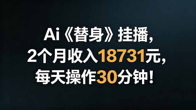 Ai替身挂播,2个月收入18731元,每天操作30分钟!-项目网