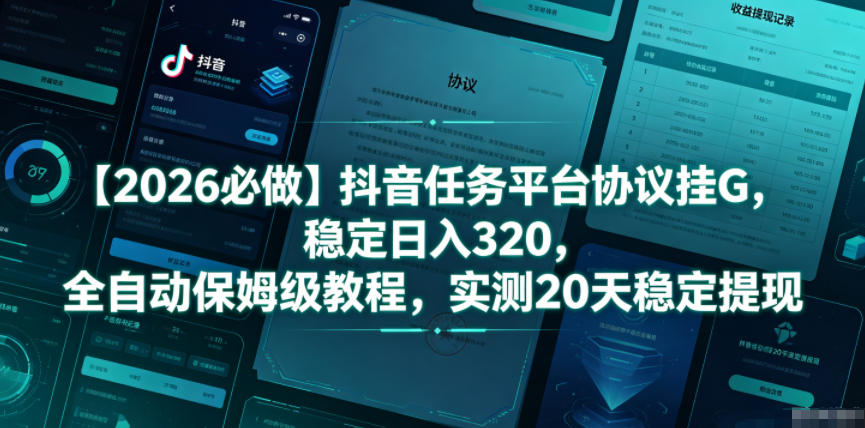 【2026必做】抖音任务平台协议挂G，稳定日入320，全自动保姆级教程，实测20天稳定提现【揭秘】-项目网
