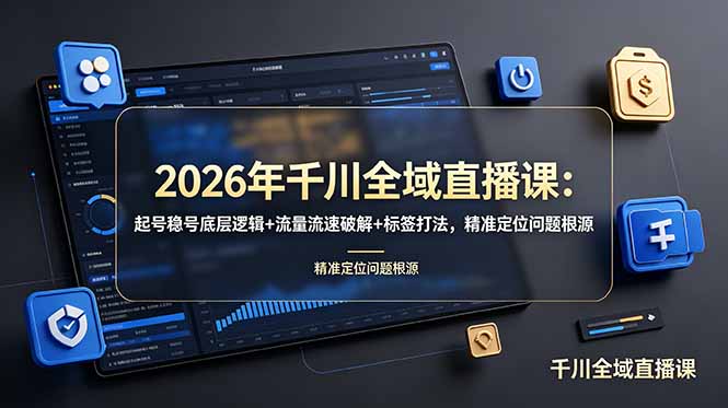 2026年千川全域直播课:起号稳号底层逻辑+流量流速破解+标签打法,精准定位问题根源-项目网
