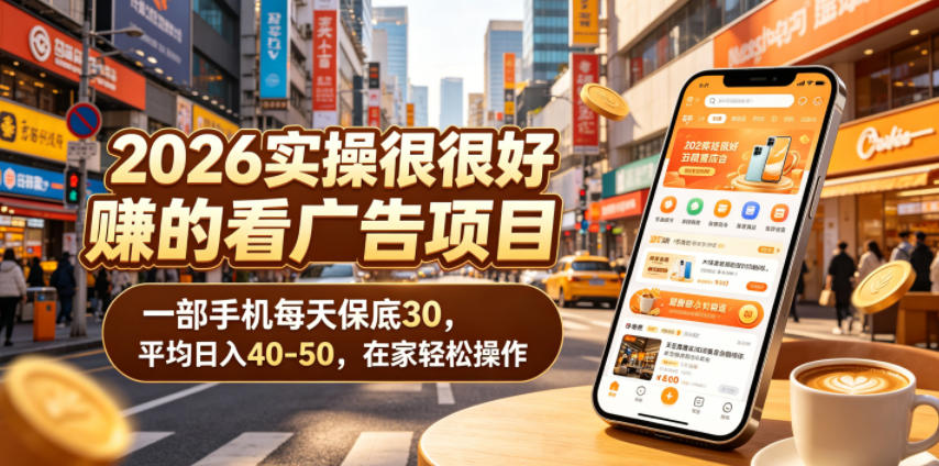 2026实操很好賺的看广告项目，一部手机每天保底30，平均日入40-50，在家轻松操作【揭秘】-项目网