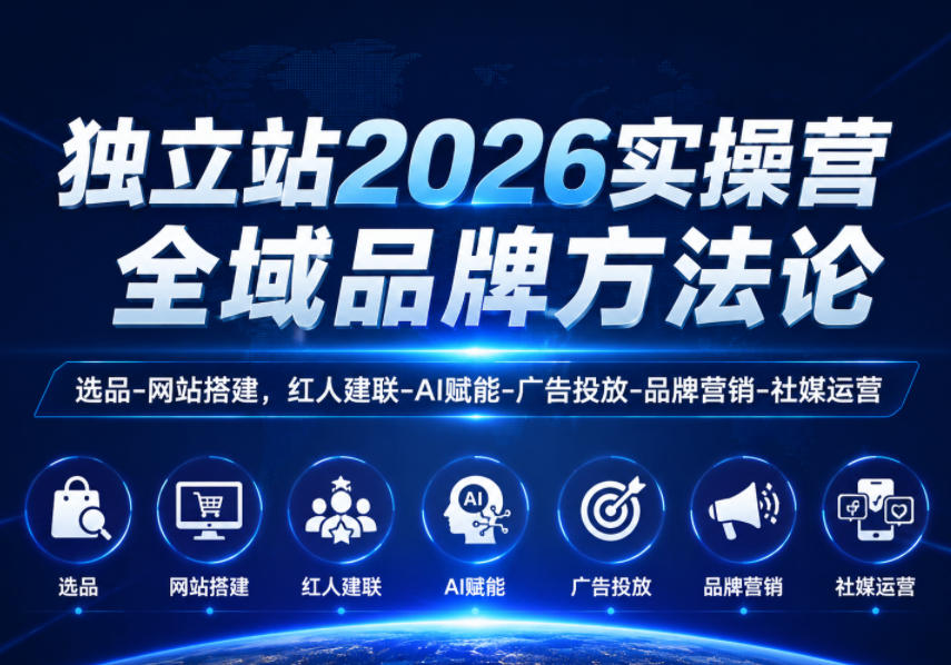 独立站2026实操营，全域品牌方法论，选品-网站搭建，红人建联-AI赋能-广告投放-品牌营销-社煤运营-项目网