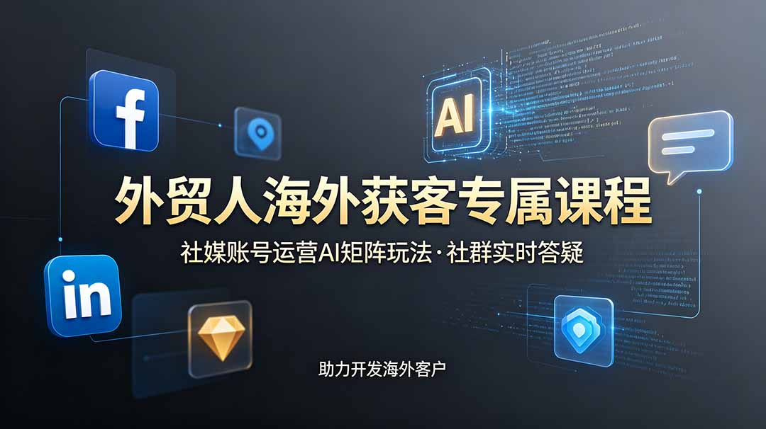 外贸人海外获客专属课程-更新6月,讲解社媒账号运营AI矩阵玩法,社群实时答疑助力开发海外客户-项目网