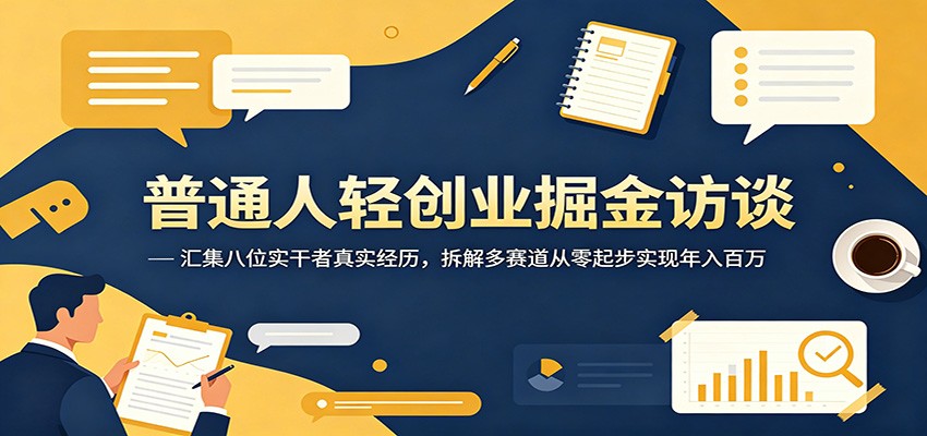 普通人轻创业掘金访谈：汇集八位实干者真实经历，拆解多赛道从零起步实现年入百万-项目网