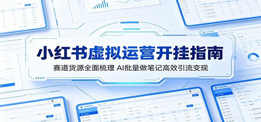 小红书虚拟运营开挂指南：赛道货源全面梳理，AI批量做笔记高效引流变现-项目网