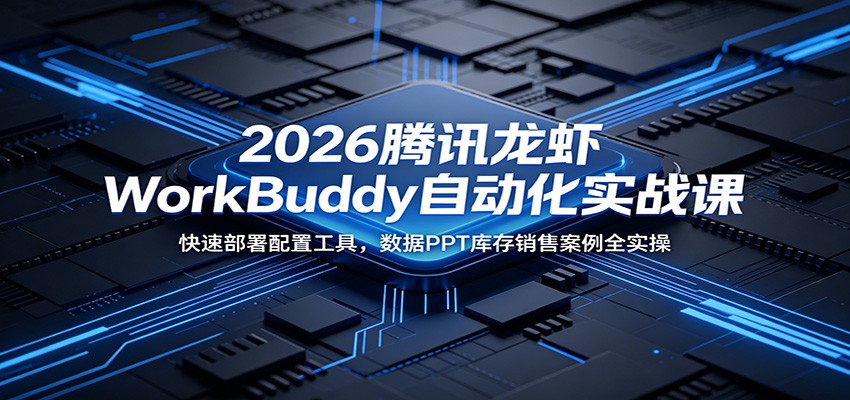 2026腾讯龙虾WorkBuddy自动化实战课：快速部署配置工具，数据PPT库存销售案例全实操-项目网