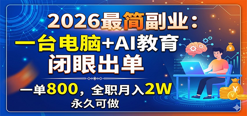 2026最简副业：一台电脑+AI教育，闭眼出单，一单800，全职月入2W，永久可做-项目网