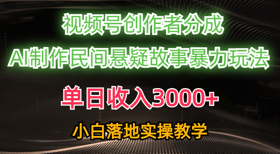 单日收入3000+，视频号创作者分成，AI创作民间悬疑故事，条条爆流量，小白也能轻松上手-项目网