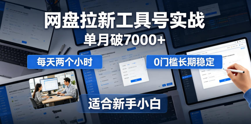 单月破7000+，网盘拉新工具号实战，每天两个小时，0门槛长期稳定，适合新手小白-项目网