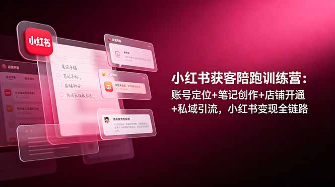 小红书获客陪跑训练营：账号定位+笔记创作+店铺开通+私域引流，小红书变现全链路-项目网