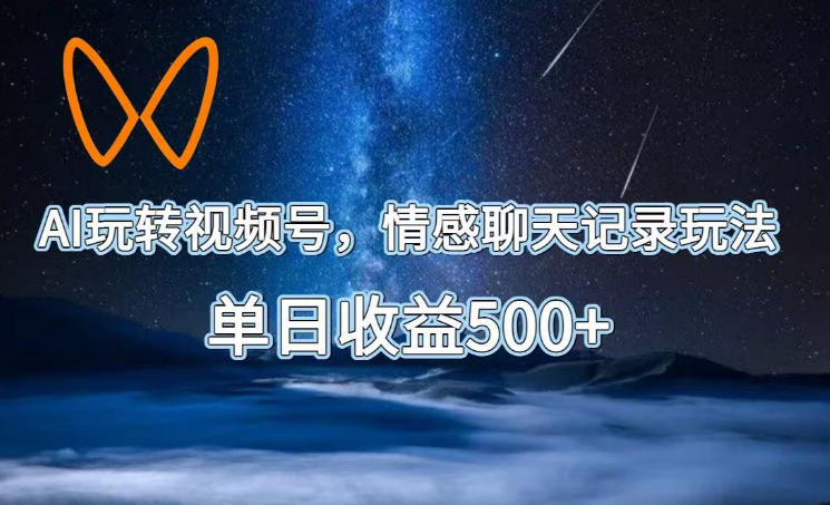 AI玩转视频号，情感聊天记录玩法，单日收益500+【揭秘】-项目网