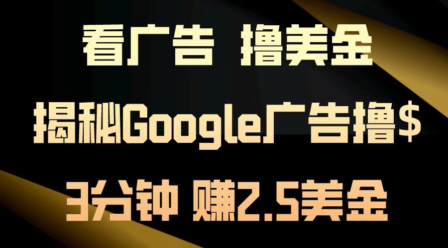 看广告,撸美金!3分钟赚2.5美金!日入200美金不是梦!揭秘Google广告撸美金全攻略!-项目网