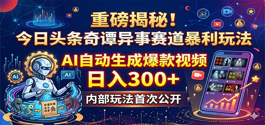 重磅揭秘！今日头条奇谭异事赛道暴利玩法：AI自动生成爆款视频，日入300+-项目网