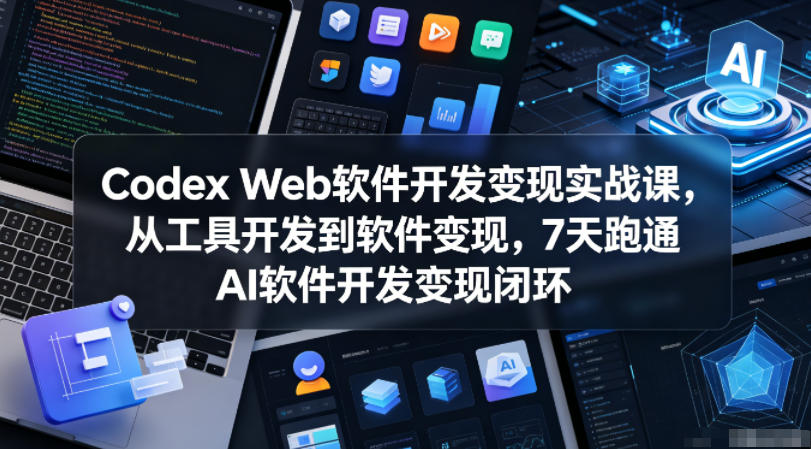 Codex Web软件开发变现实战课，从工具开发到软件变现，7天跑通AI软件开发变现闭环-项目网