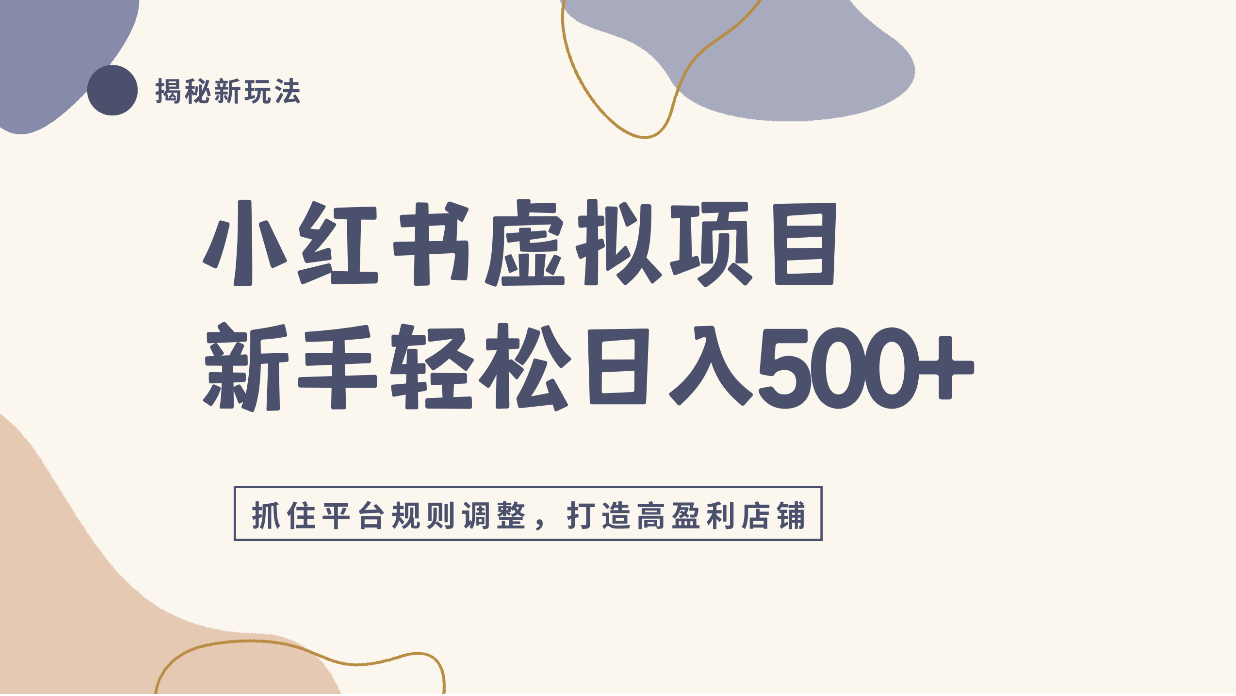 小红书虚拟项目实战4.0,抓住平台规则调整,单店日入500+!-项目网