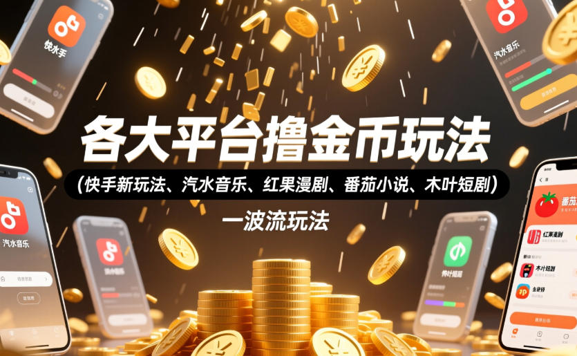 各大平台撸金币玩法(快手新玩法、汽水音乐、红果漫剧、番茄小说、木叶短剧)，一波流玩法(收费398元的教程)-项目网