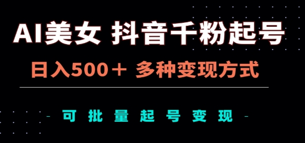 AI美女抖音千粉起号玩法，日入500＋，多种变现方式，可批量矩阵起号出售！-项目网