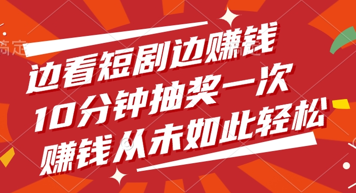 边看短剧边赚钱，10分钟抽奖一次，赚钱从未如此轻松！-项目网