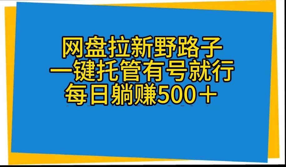 网盘拉新野路子，一键托管有号就行，全自动代发视频，每日躺赚500＋-项目网