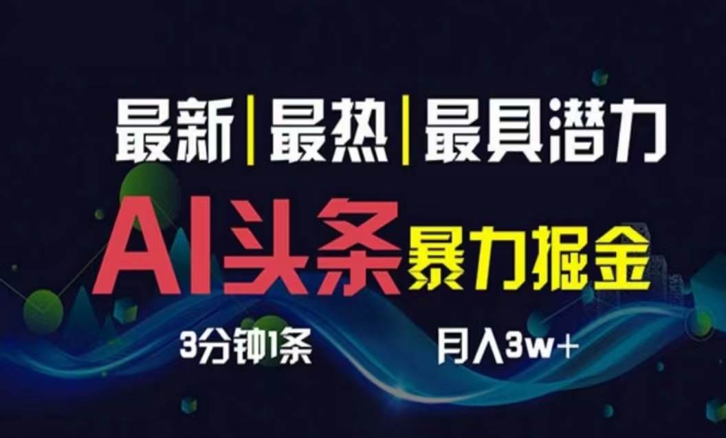 AI撸头条3天必起号,超简单3分钟1条,一键多渠道分发,复制粘贴月入1W+-项目网