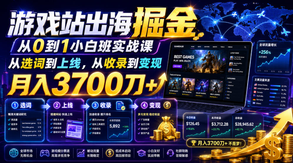 游戏站出海掘金从0到1小白实战课，从选词到上线，从收录到变现，月入3700刀+-项目网