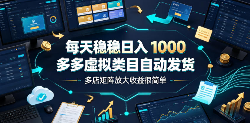 每天稳稳日入1000,多多虚拟类目自动发货,多店矩阵放大收益很简单【揭秘】-项目网